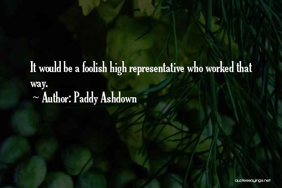 Paddy Ashdown Quotes: It Would Be A Foolish High Representative Who Worked That Way.