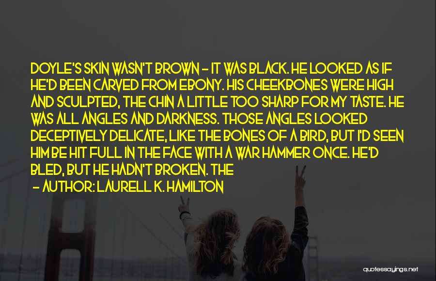 Laurell K. Hamilton Quotes: Doyle's Skin Wasn't Brown - It Was Black. He Looked As If He'd Been Carved From Ebony. His Cheekbones Were