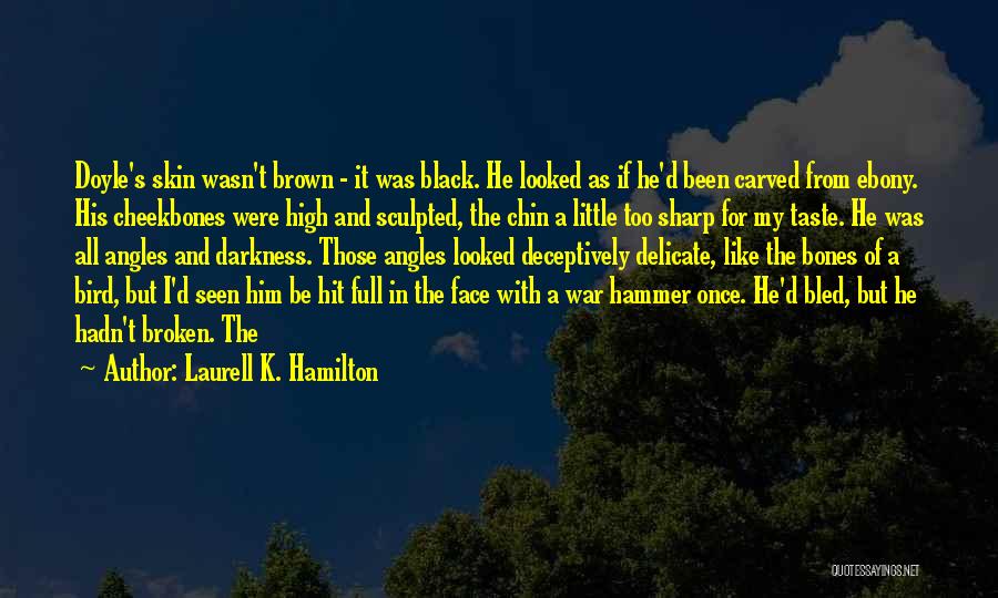 Laurell K. Hamilton Quotes: Doyle's Skin Wasn't Brown - It Was Black. He Looked As If He'd Been Carved From Ebony. His Cheekbones Were