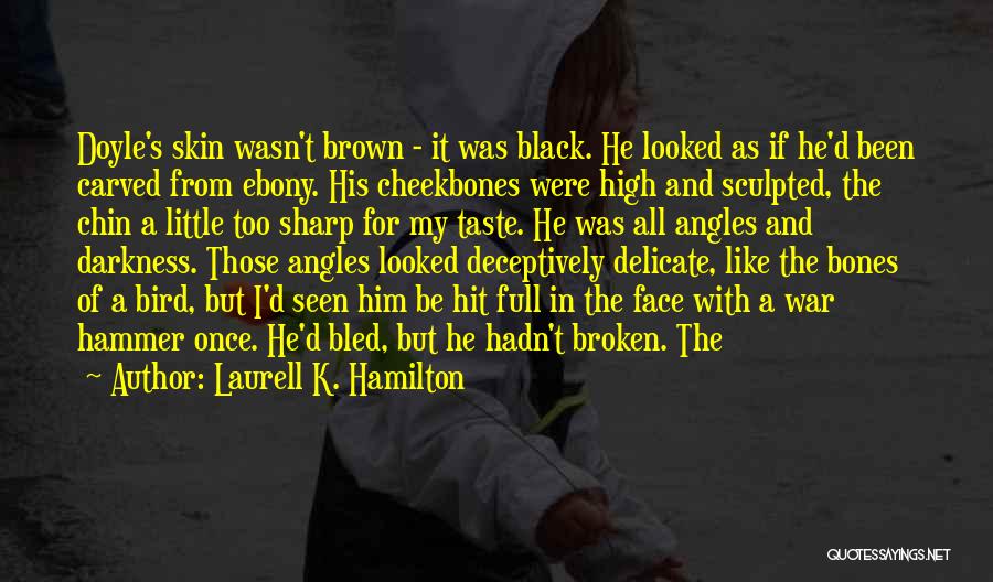 Laurell K. Hamilton Quotes: Doyle's Skin Wasn't Brown - It Was Black. He Looked As If He'd Been Carved From Ebony. His Cheekbones Were