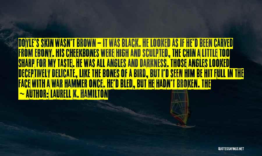 Laurell K. Hamilton Quotes: Doyle's Skin Wasn't Brown - It Was Black. He Looked As If He'd Been Carved From Ebony. His Cheekbones Were