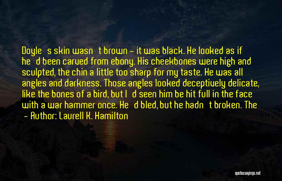 Laurell K. Hamilton Quotes: Doyle's Skin Wasn't Brown - It Was Black. He Looked As If He'd Been Carved From Ebony. His Cheekbones Were