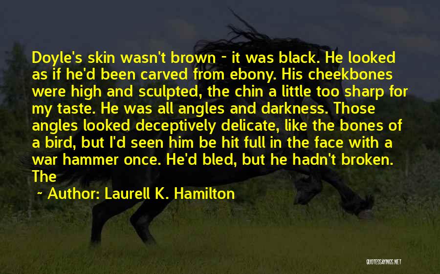 Laurell K. Hamilton Quotes: Doyle's Skin Wasn't Brown - It Was Black. He Looked As If He'd Been Carved From Ebony. His Cheekbones Were