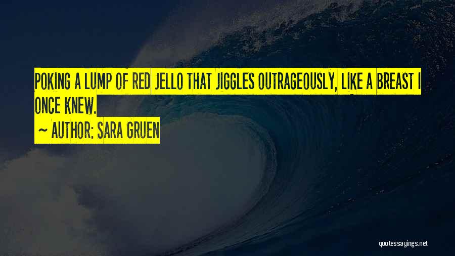 Sara Gruen Quotes: Poking A Lump Of Red Jello That Jiggles Outrageously, Like A Breast I Once Knew.