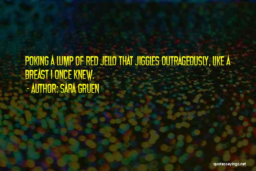 Sara Gruen Quotes: Poking A Lump Of Red Jello That Jiggles Outrageously, Like A Breast I Once Knew.