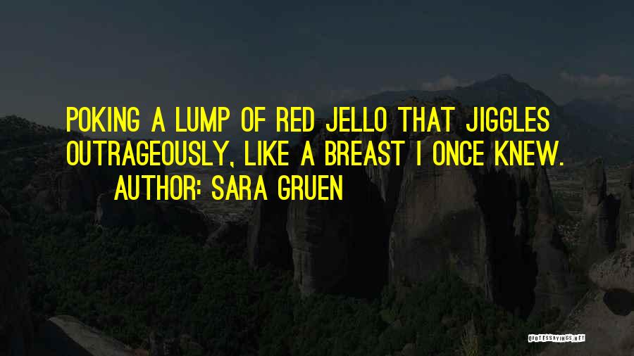 Sara Gruen Quotes: Poking A Lump Of Red Jello That Jiggles Outrageously, Like A Breast I Once Knew.