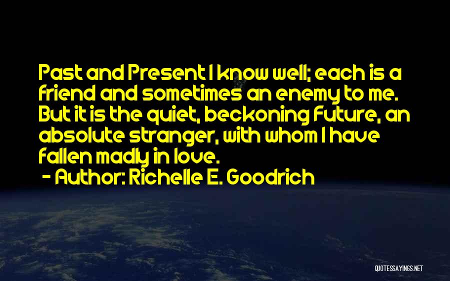 Richelle E. Goodrich Quotes: Past And Present I Know Well; Each Is A Friend And Sometimes An Enemy To Me. But It Is The