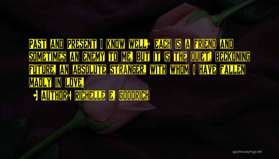 Richelle E. Goodrich Quotes: Past And Present I Know Well; Each Is A Friend And Sometimes An Enemy To Me. But It Is The