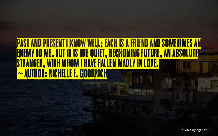 Richelle E. Goodrich Quotes: Past And Present I Know Well; Each Is A Friend And Sometimes An Enemy To Me. But It Is The