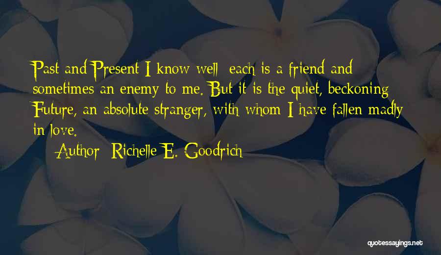 Richelle E. Goodrich Quotes: Past And Present I Know Well; Each Is A Friend And Sometimes An Enemy To Me. But It Is The