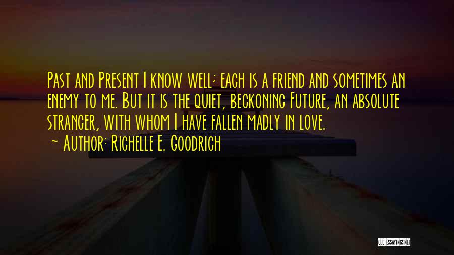 Richelle E. Goodrich Quotes: Past And Present I Know Well; Each Is A Friend And Sometimes An Enemy To Me. But It Is The