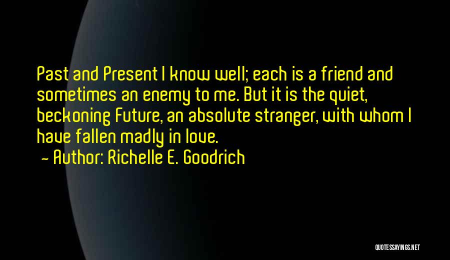 Richelle E. Goodrich Quotes: Past And Present I Know Well; Each Is A Friend And Sometimes An Enemy To Me. But It Is The