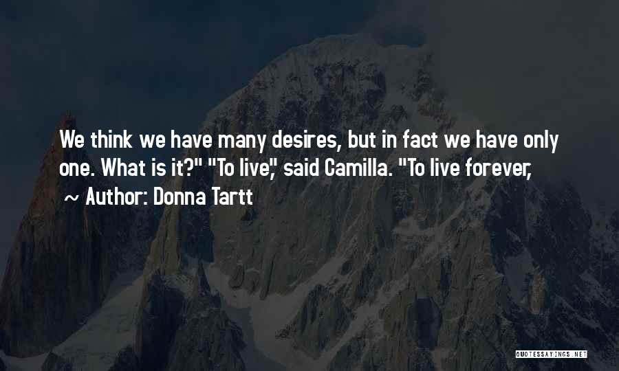 Donna Tartt Quotes: We Think We Have Many Desires, But In Fact We Have Only One. What Is It? To Live, Said Camilla.