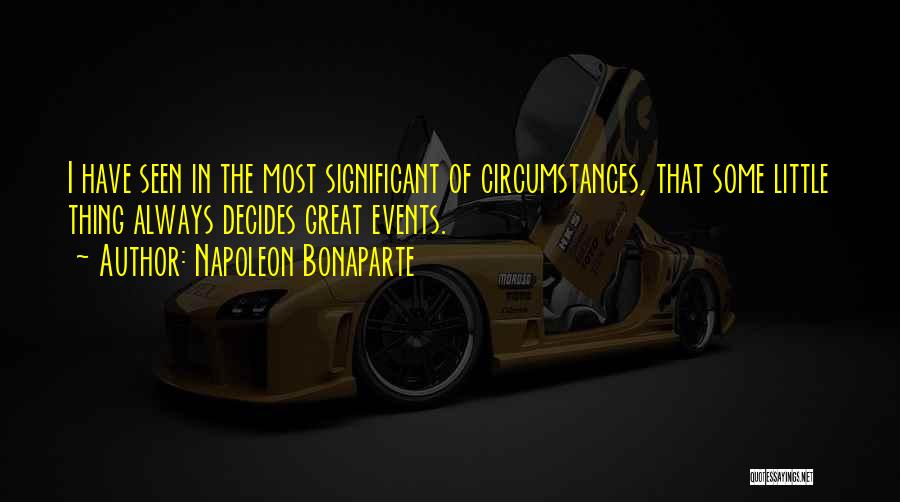 Napoleon Bonaparte Quotes: I Have Seen In The Most Significant Of Circumstances, That Some Little Thing Always Decides Great Events.