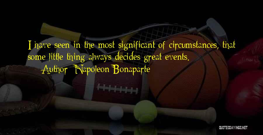 Napoleon Bonaparte Quotes: I Have Seen In The Most Significant Of Circumstances, That Some Little Thing Always Decides Great Events.