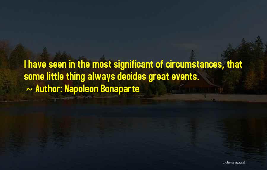 Napoleon Bonaparte Quotes: I Have Seen In The Most Significant Of Circumstances, That Some Little Thing Always Decides Great Events.