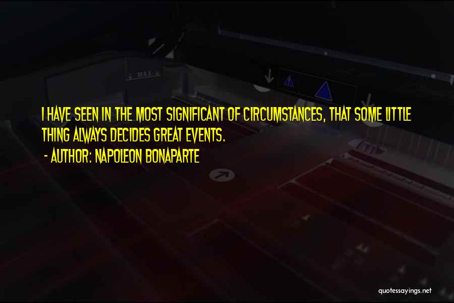 Napoleon Bonaparte Quotes: I Have Seen In The Most Significant Of Circumstances, That Some Little Thing Always Decides Great Events.