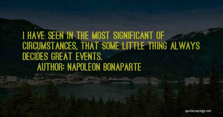 Napoleon Bonaparte Quotes: I Have Seen In The Most Significant Of Circumstances, That Some Little Thing Always Decides Great Events.