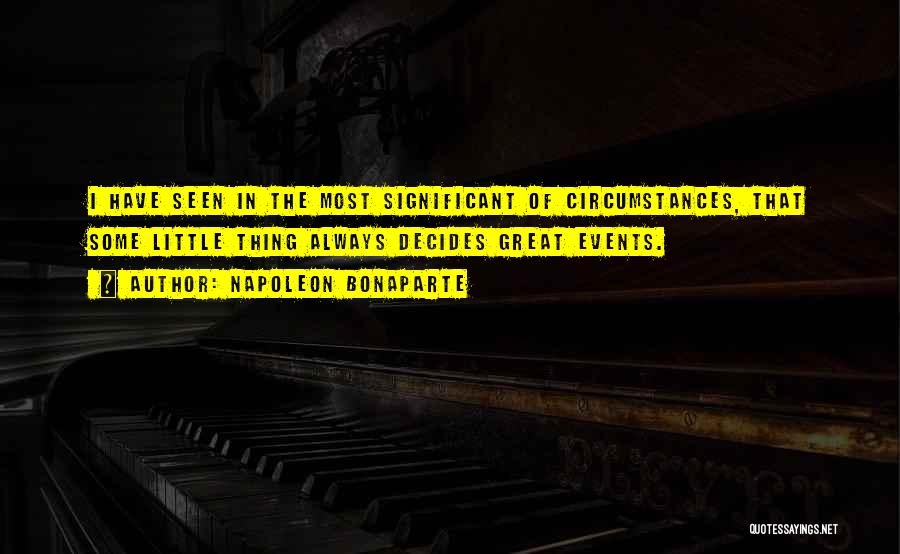 Napoleon Bonaparte Quotes: I Have Seen In The Most Significant Of Circumstances, That Some Little Thing Always Decides Great Events.