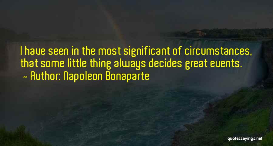 Napoleon Bonaparte Quotes: I Have Seen In The Most Significant Of Circumstances, That Some Little Thing Always Decides Great Events.