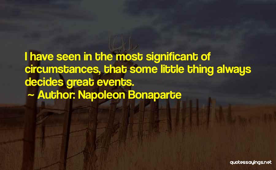 Napoleon Bonaparte Quotes: I Have Seen In The Most Significant Of Circumstances, That Some Little Thing Always Decides Great Events.
