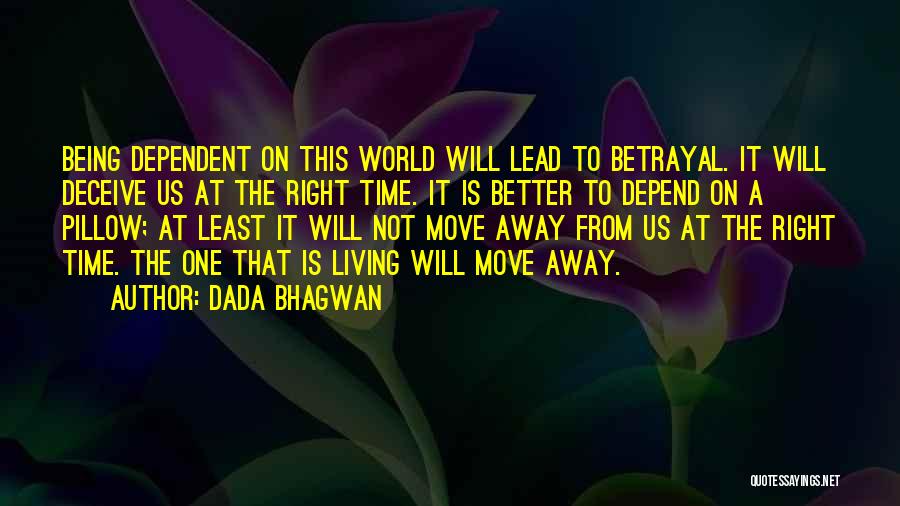 Dada Bhagwan Quotes: Being Dependent On This World Will Lead To Betrayal. It Will Deceive Us At The Right Time. It Is Better