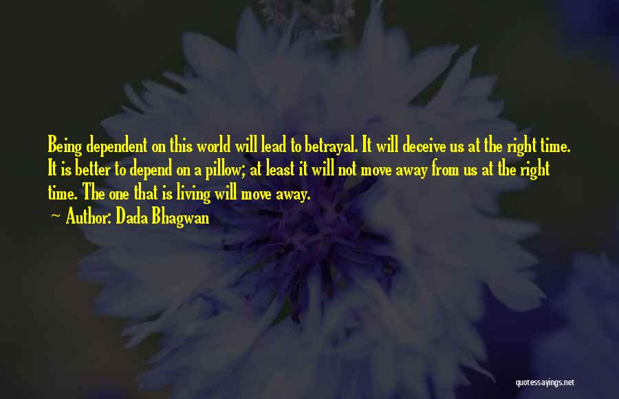 Dada Bhagwan Quotes: Being Dependent On This World Will Lead To Betrayal. It Will Deceive Us At The Right Time. It Is Better