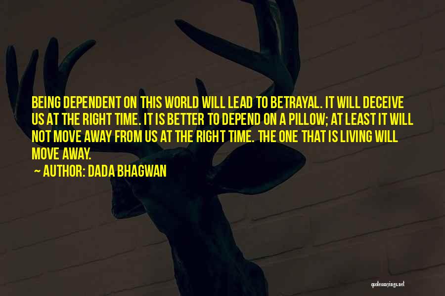 Dada Bhagwan Quotes: Being Dependent On This World Will Lead To Betrayal. It Will Deceive Us At The Right Time. It Is Better