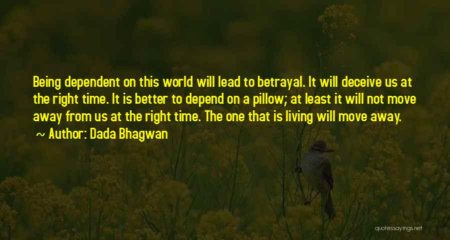 Dada Bhagwan Quotes: Being Dependent On This World Will Lead To Betrayal. It Will Deceive Us At The Right Time. It Is Better