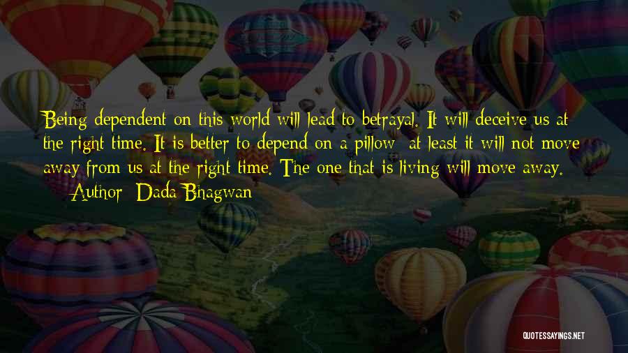 Dada Bhagwan Quotes: Being Dependent On This World Will Lead To Betrayal. It Will Deceive Us At The Right Time. It Is Better