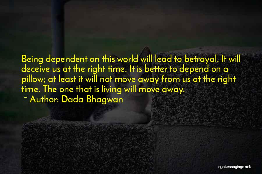 Dada Bhagwan Quotes: Being Dependent On This World Will Lead To Betrayal. It Will Deceive Us At The Right Time. It Is Better