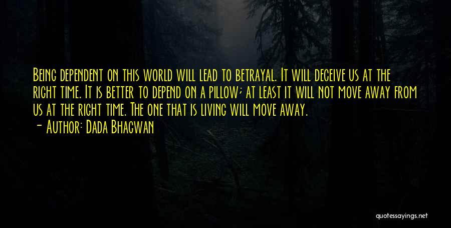 Dada Bhagwan Quotes: Being Dependent On This World Will Lead To Betrayal. It Will Deceive Us At The Right Time. It Is Better