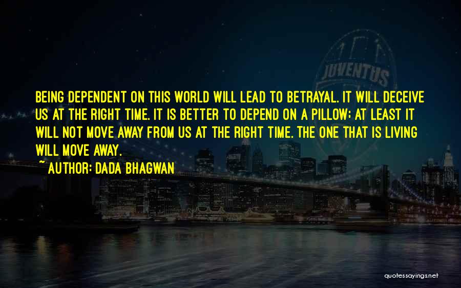 Dada Bhagwan Quotes: Being Dependent On This World Will Lead To Betrayal. It Will Deceive Us At The Right Time. It Is Better