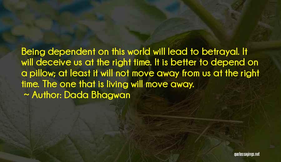 Dada Bhagwan Quotes: Being Dependent On This World Will Lead To Betrayal. It Will Deceive Us At The Right Time. It Is Better
