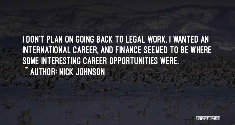 Nick Johnson Quotes: I Don't Plan On Going Back To Legal Work. I Wanted An International Career, And Finance Seemed To Be Where