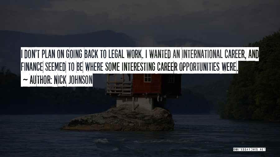 Nick Johnson Quotes: I Don't Plan On Going Back To Legal Work. I Wanted An International Career, And Finance Seemed To Be Where