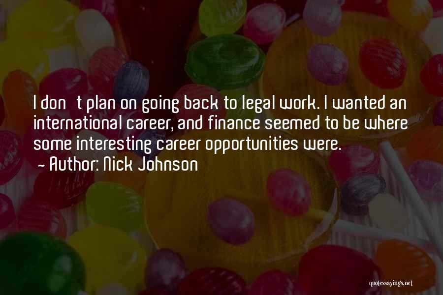 Nick Johnson Quotes: I Don't Plan On Going Back To Legal Work. I Wanted An International Career, And Finance Seemed To Be Where