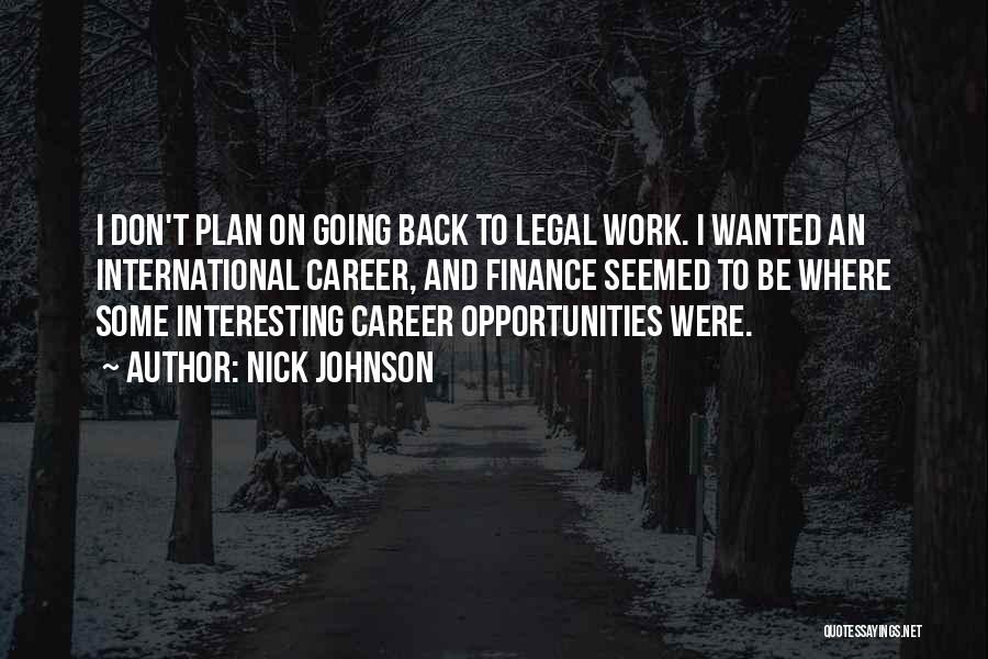 Nick Johnson Quotes: I Don't Plan On Going Back To Legal Work. I Wanted An International Career, And Finance Seemed To Be Where