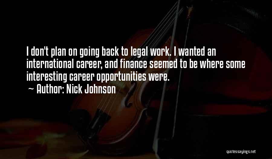 Nick Johnson Quotes: I Don't Plan On Going Back To Legal Work. I Wanted An International Career, And Finance Seemed To Be Where