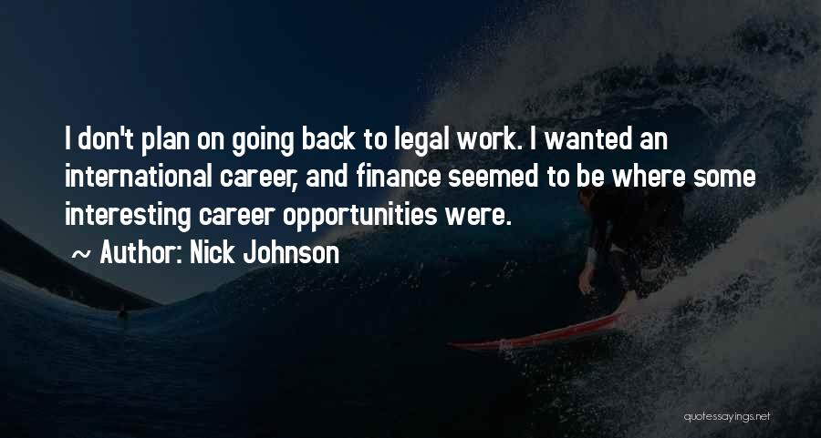 Nick Johnson Quotes: I Don't Plan On Going Back To Legal Work. I Wanted An International Career, And Finance Seemed To Be Where