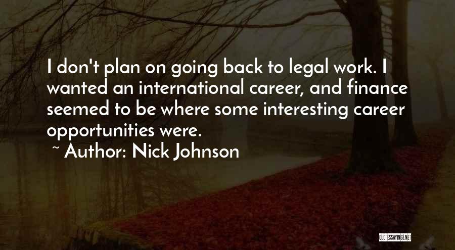 Nick Johnson Quotes: I Don't Plan On Going Back To Legal Work. I Wanted An International Career, And Finance Seemed To Be Where