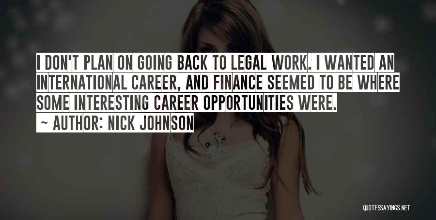 Nick Johnson Quotes: I Don't Plan On Going Back To Legal Work. I Wanted An International Career, And Finance Seemed To Be Where