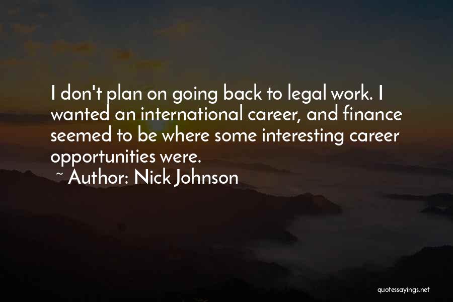 Nick Johnson Quotes: I Don't Plan On Going Back To Legal Work. I Wanted An International Career, And Finance Seemed To Be Where