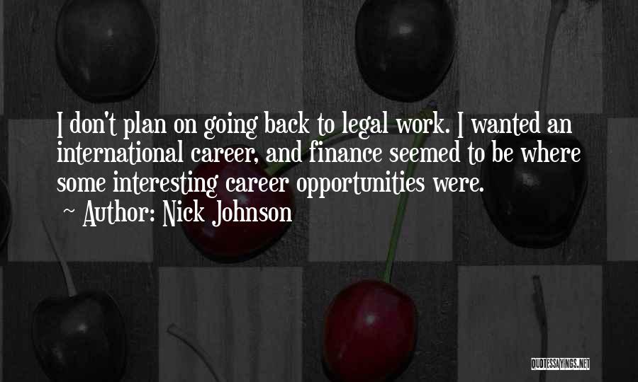 Nick Johnson Quotes: I Don't Plan On Going Back To Legal Work. I Wanted An International Career, And Finance Seemed To Be Where