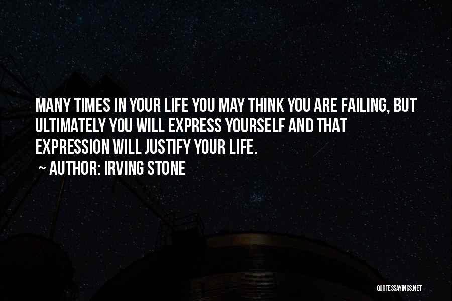 Irving Stone Quotes: Many Times In Your Life You May Think You Are Failing, But Ultimately You Will Express Yourself And That Expression