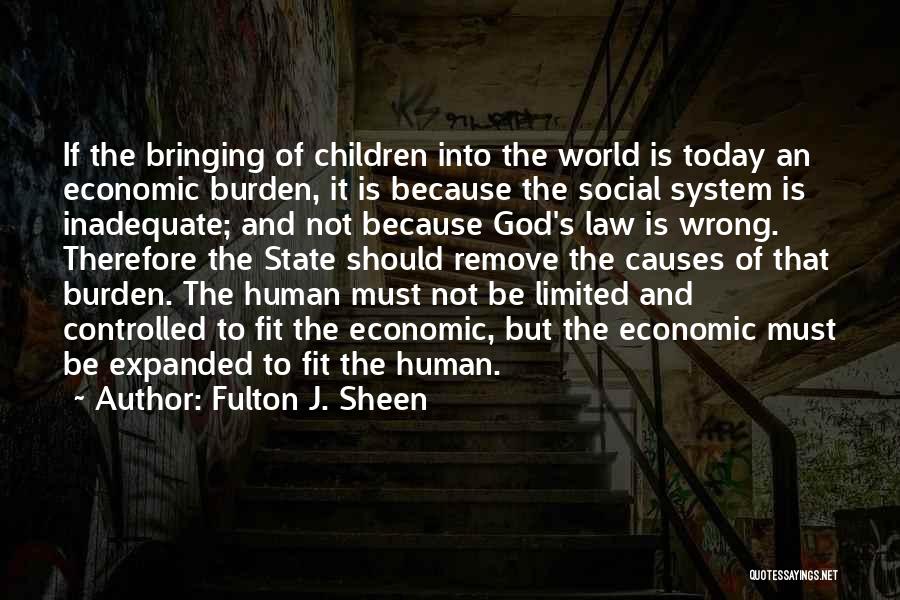 Fulton J. Sheen Quotes: If The Bringing Of Children Into The World Is Today An Economic Burden, It Is Because The Social System Is