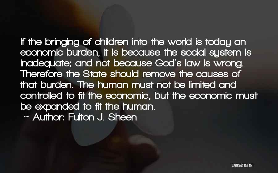 Fulton J. Sheen Quotes: If The Bringing Of Children Into The World Is Today An Economic Burden, It Is Because The Social System Is