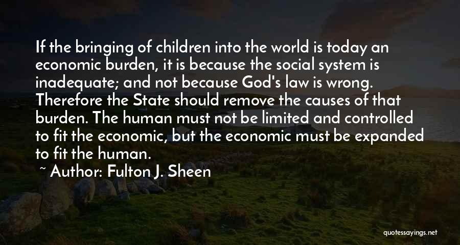 Fulton J. Sheen Quotes: If The Bringing Of Children Into The World Is Today An Economic Burden, It Is Because The Social System Is