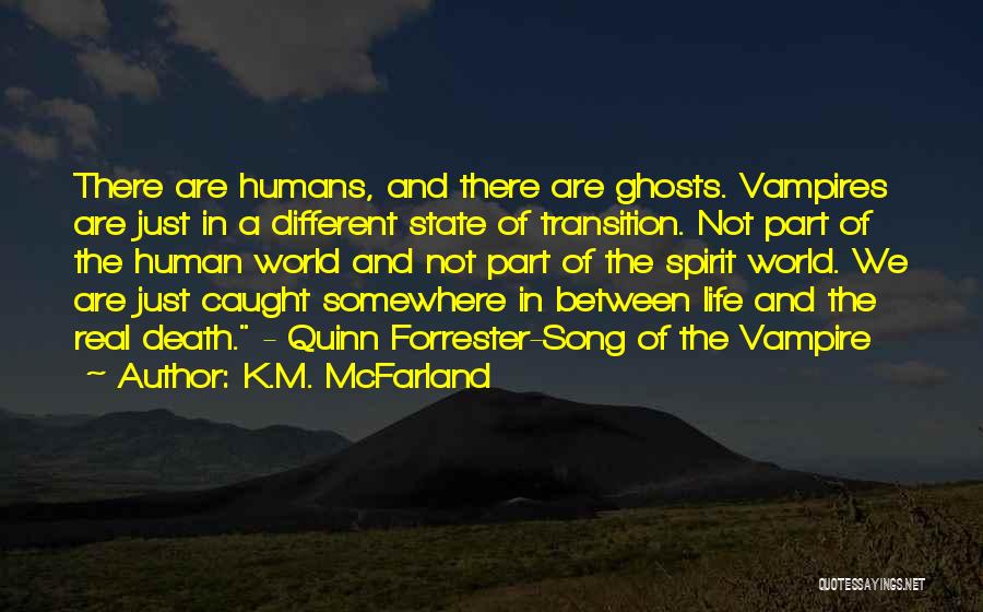 K.M. McFarland Quotes: There Are Humans, And There Are Ghosts. Vampires Are Just In A Different State Of Transition. Not Part Of The