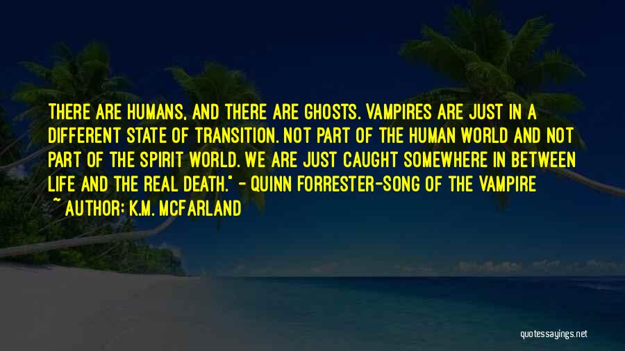 K.M. McFarland Quotes: There Are Humans, And There Are Ghosts. Vampires Are Just In A Different State Of Transition. Not Part Of The